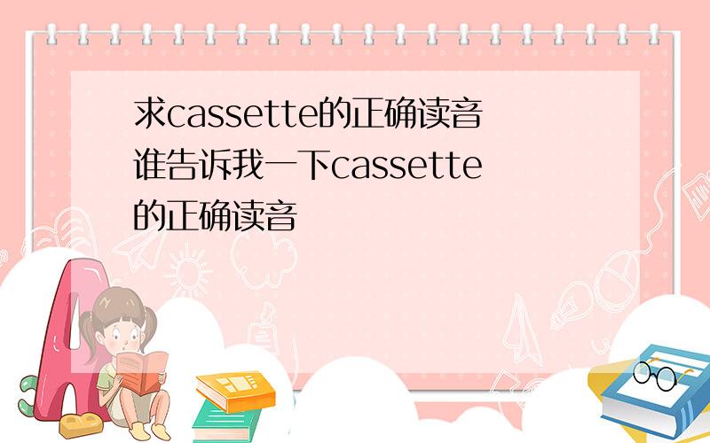 求cassette的正确读音谁告诉我一下cassette的正确读音