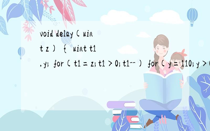 void delay(uint z) { uint t1,y; for(t1=z;t1>0;t1--) for(y=110;y>0;y--); } c51程序这两句不懂谢谢!