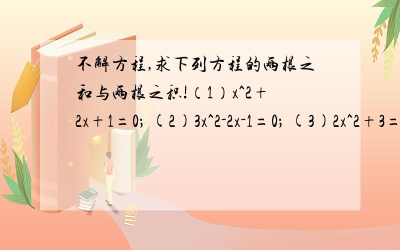 不解方程,求下列方程的两根之和与两根之积!（1）x^2+2x+1=0； (2)3x^2-2x-1=0； (3)2x^2+3=7x^2+x； (4)5x-5=6x^2-4