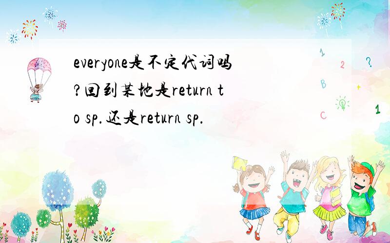 everyone是不定代词吗?回到某地是return to sp.还是return sp.