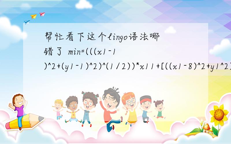 帮忙看下这个lingo语法哪错了 min=(((x1-1)^2+(y1-1)^2)^(1/2))*x11+[((x1-8)^2+y1^2)^(1/2)]*x12+