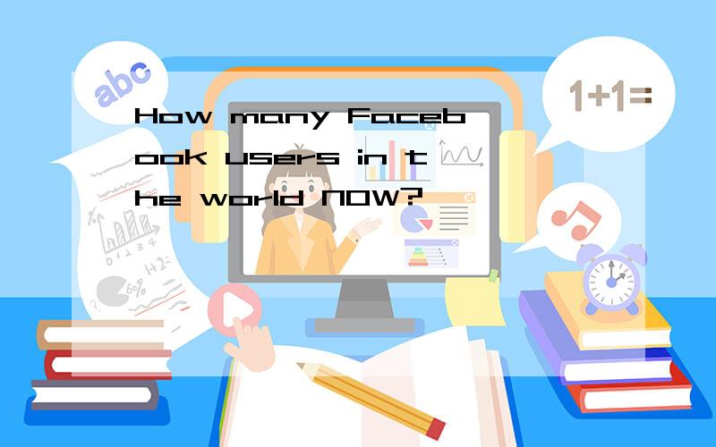 How many Facebook users in the world NOW?