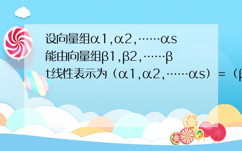 设向量组α1,α2,……αs能由向量组β1,β2,……βt线性表示为（α1,α2,……αs）＝（β1,β2,……βt）A,其中A为t×s矩阵,且β1,β2,……βt线性无关,证明：α1,α2,……αs线性无关的充分必要条件是R（A