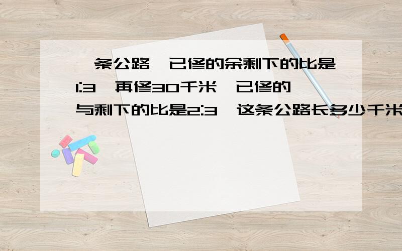 一条公路,已修的余剩下的比是1:3,再修30千米,已修的与剩下的比是2:3,这条公路长多少千米