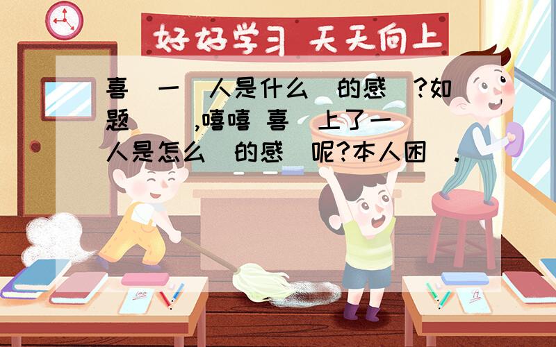 喜歡一個人是什么樣的感覺?如题 請問,嘻嘻 喜歡上了一個人是怎么樣的感覺呢?本人困撓.