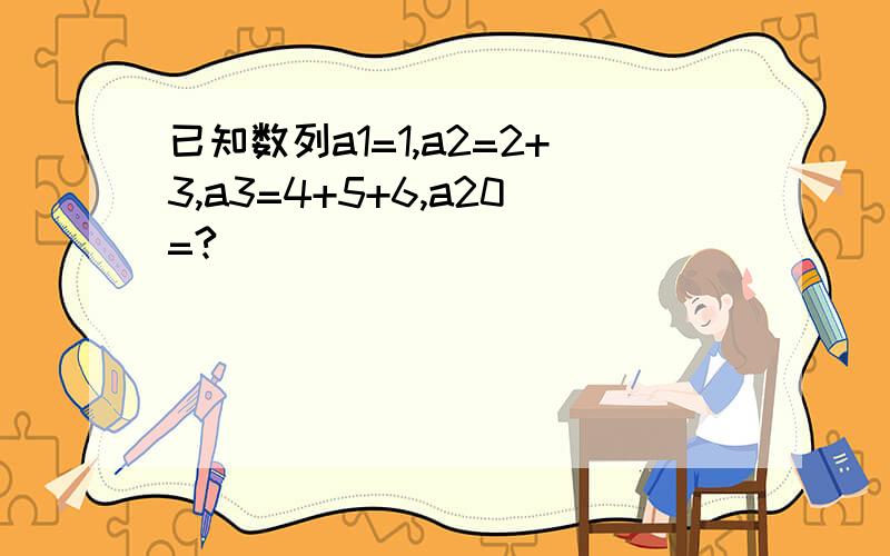 已知数列a1=1,a2=2+3,a3=4+5+6,a20=?