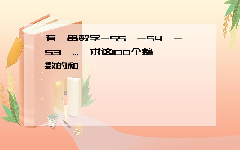 有一串数字-55,-54,-53,...,求这100个整数的和