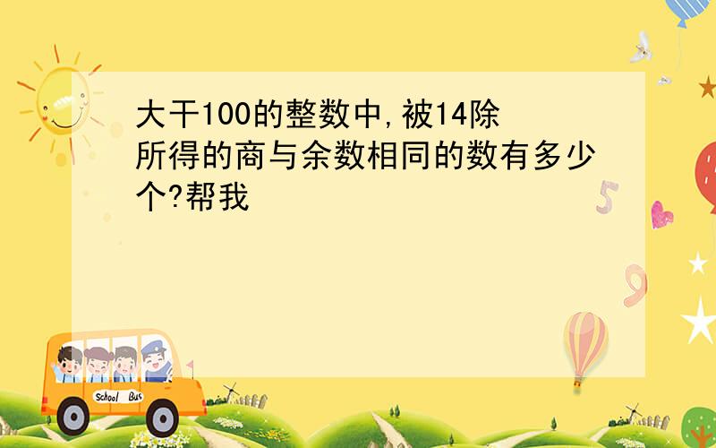 大干100的整数中,被14除所得的商与余数相同的数有多少个?帮我