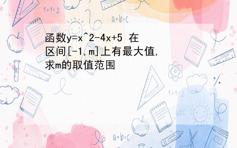 函数y=x^2-4x+5 在区间[-1,m]上有最大值,求m的取值范围