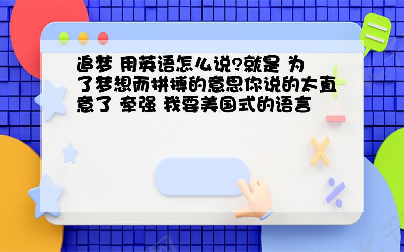 追梦 用英语怎么说?就是 为了梦想而拼搏的意思你说的太直意了 牵强 我要美国式的语言