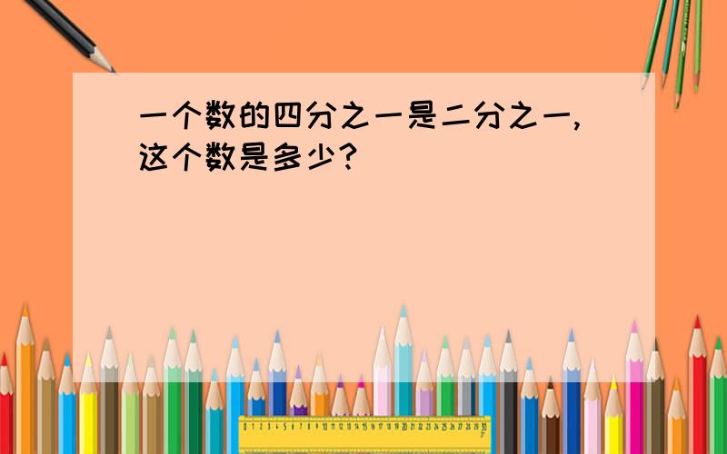 一个数的四分之一是二分之一,这个数是多少?