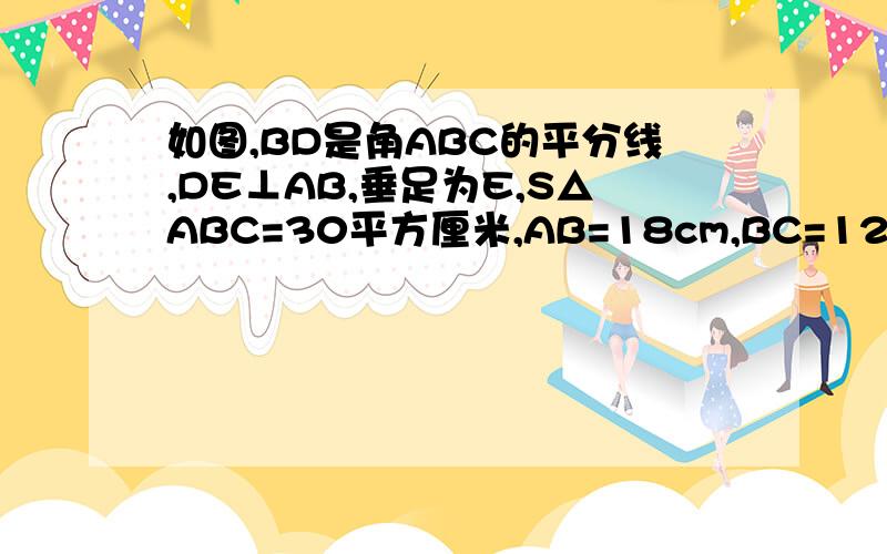 如图,BD是角ABC的平分线,DE⊥AB,垂足为E,S△ABC=30平方厘米,AB=18cm,BC=12cm,求DE的长