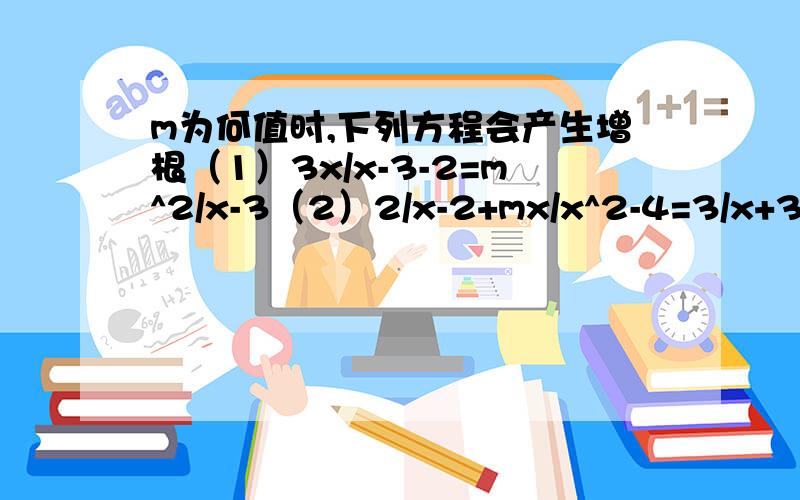 m为何值时,下列方程会产生增根（1）3x/x-3-2=m^2/x-3（2）2/x-2+mx/x^2-4=3/x+3