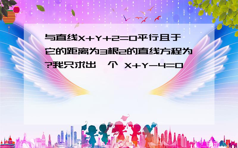 与直线X+Y+2=0平行且于它的距离为3根2的直线方程为?我只求出一个 X+Y-4=0