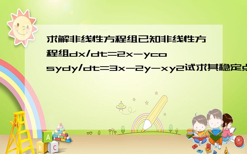 求解非线性方程组已知非线性方程组dx/dt=2x-ycosydy/dt=3x-2y-xy2试求其稳定点如果方程组是dz/dx=~dz/dy=~这样的模式，直接按照dz/dx=0,dz/dy=0,列方程组求解但是令我困扰的是dx/dtdy/dt