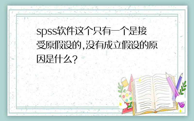 spss软件这个只有一个是接受原假设的,没有成立假设的原因是什么?