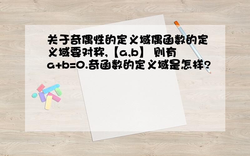 关于奇偶性的定义域偶函数的定义域要对称,【a,b】 则有a+b=0.奇函数的定义域是怎样?