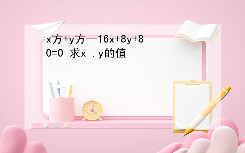 x方+y方—16x+8y+80=0 求x .y的值