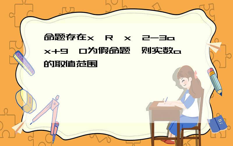 命题存在x∈R,x∧2-3ax+9＜0为假命题,则实数a的取值范围