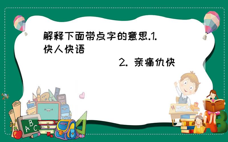 解释下面带点字的意思.1. 快人快语（       ）               2. 亲痛仇快 （       ）              3. 大快人心(        ) 4. 眼疾手快（       ）               5. 快刀斩乱麻 （        ）          6. 心直口快（