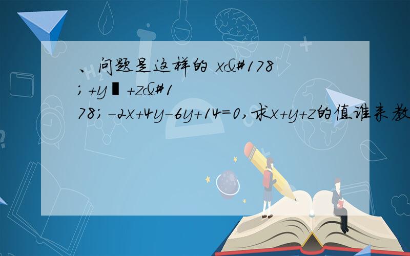 、问题是这样的 x²+y²+z²-2x+4y-6y+14=0,求x+y+z的值谁来教教