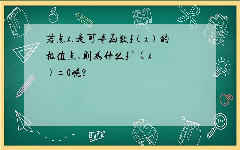 若点x.是可导函数f（x）的极值点,则为什么f ' (x)=0呢?