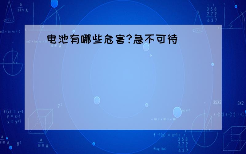 电池有哪些危害?急不可待