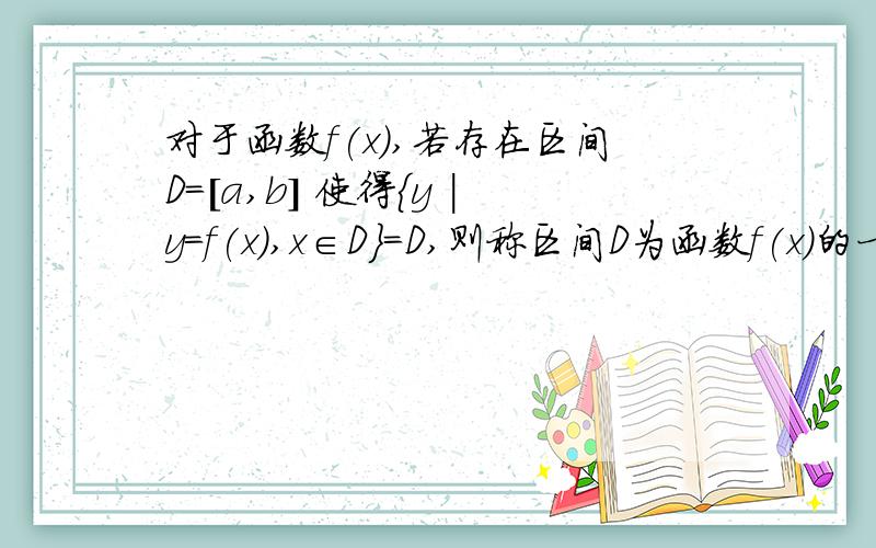 对于函数f(x),若存在区间D=[a,b] 使得{y |y=f(x),x∈D}=D,则称区间D为函数f(x)的一个“稳定区间”下列4个函数存在稳定区间的是哪几个?y=e^x y=x^3 y=cosπ/2 y=Inx+1打错了，第3个是y=cos(π/2)x