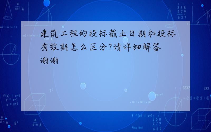 建筑工程的投标截止日期和投标有效期怎么区分?请详细解答 谢谢