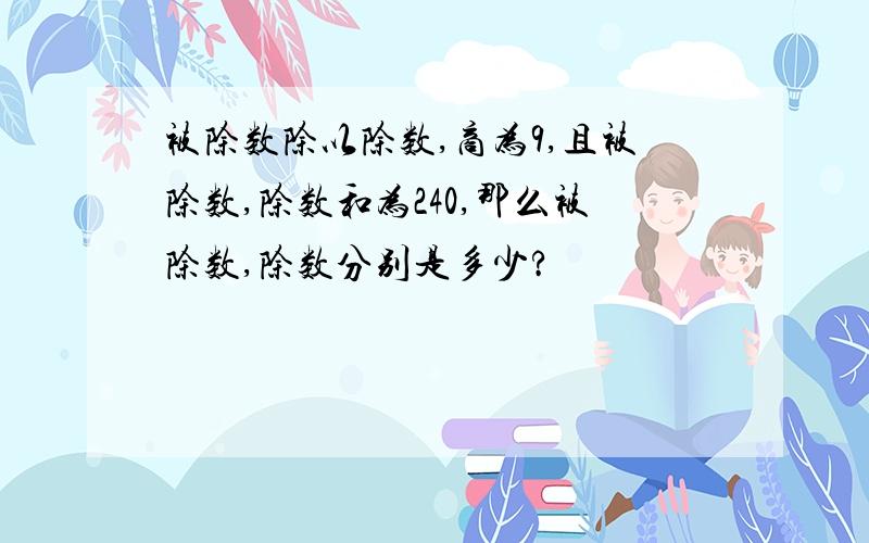 被除数除以除数,商为9,且被除数,除数和为240,那么被除数,除数分别是多少?