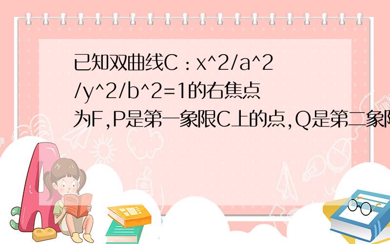 已知双曲线C：x^2/a^2/y^2/b^2=1的右焦点为F,P是第一象限C上的点,Q是第二象限上的点,O是坐标原点,若向量OF+向量OQ=向量OP,则双曲线C的离心率e的取值范围是.答案是（2,+无穷）希望有解题思路.