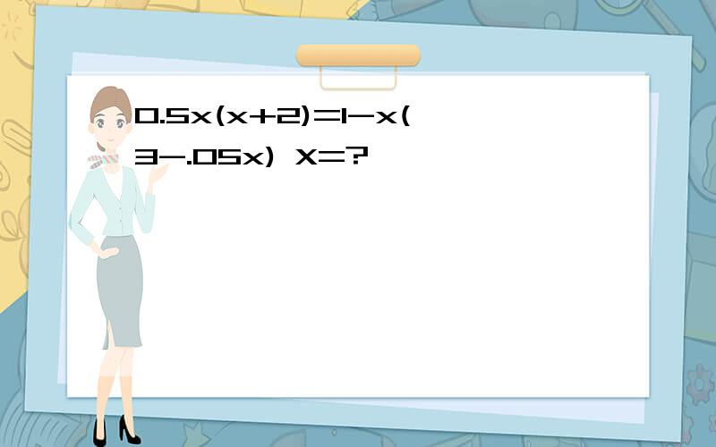 0.5x(x+2)=1-x(3-.05x) X=?