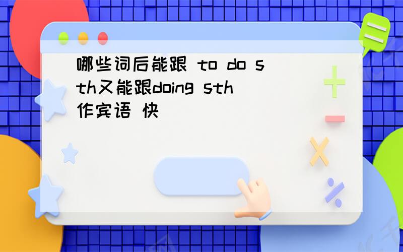 哪些词后能跟 to do sth又能跟doing sth作宾语 快