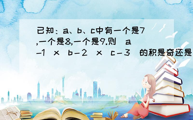 已知：a、b、c中有一个是7,一个是8,一个是9.则（a-1）x（b－2）x（c－3）的积是奇还是偶?