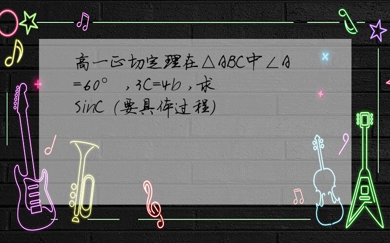 高一正切定理在△ABC中∠A=60° ,3C=4b ,求SinC （要具体过程）