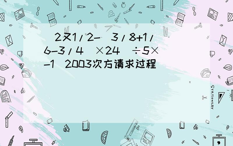 [2又1/2-(3/8+1/6-3/4)×24]÷5×(-1)2003次方请求过程