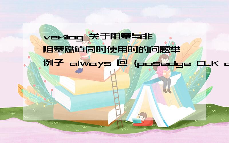 verilog 关于阻塞与非阻塞赋值同时使用时的问题举一例子 always @ (posedge CLK or begedge RST)beginif(~RST)begin a