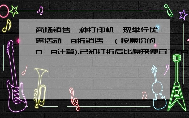 商场销售一种打印机,现举行优惠活动,8折销售,（按原价的0,8计算).已知打折后比原来便宜了79元,求这种