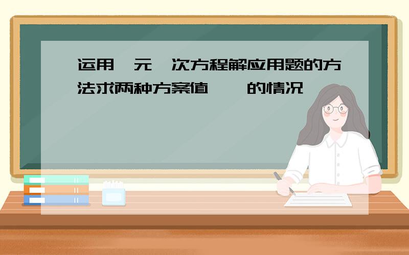 运用一元一次方程解应用题的方法求两种方案值——的情况