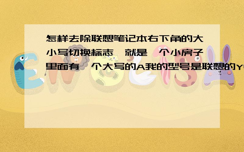 怎样去除联想笔记本右下角的大小写切换标志,就是一个小房子里面有一个大写的A我的型号是联想的Y40-70,没有网上所说的屏幕显示选项,是桌面的右下角