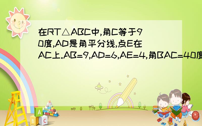 在RT△ABC中,角C等于90度,AD是角平分线,点E在AC上.AB=9,AD=6,AE=4,角BAC=40度,求角CDE的度数