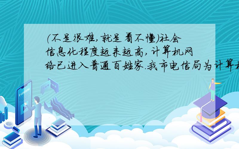 （不是很难,就是看不懂）社会信息化程度越来越高,计算机网络已进入普通百姓家.我市电信局为计算机家庭上网用户提供了三种付费方式供用户选择.类型 收费方法A 无月租,信息费每小时4元,