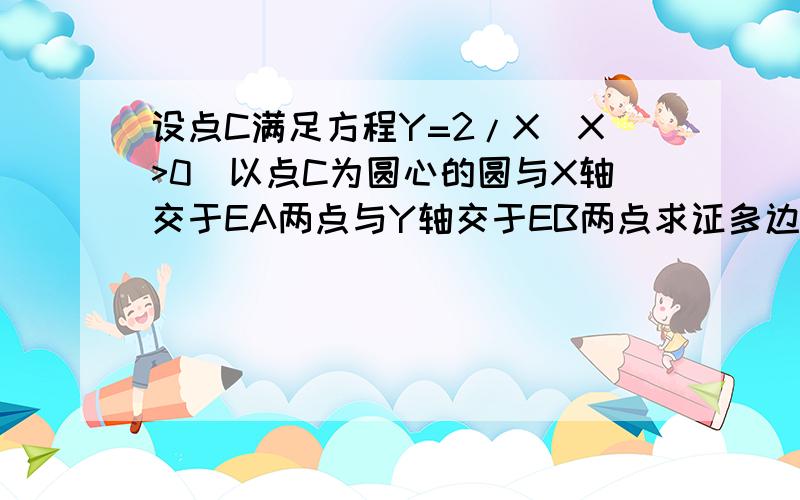 设点C满足方程Y=2/X(X>0)以点C为圆心的圆与X轴交于EA两点与Y轴交于EB两点求证多边形EACB的定值面积