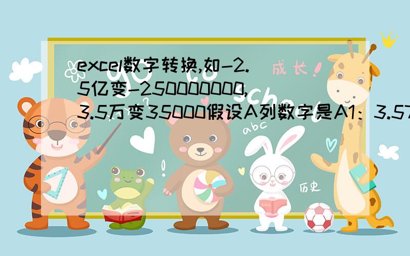 excel数字转换,如-2.5亿变-250000000,3.5万变35000假设A列数字是A1：3.57亿,A2：2.58万,A3：-1.95亿..要求用函数将A列转换到B列,显示为B1：357000000,B2：25800,B3：-195000000..请给出具体函数,以B1为例