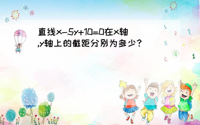 直线x-5y+10=0在x轴,y轴上的截距分别为多少?