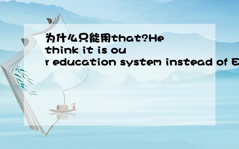 为什么只能用that?He think it is our education system instead of English learning_______makes students as busy as bees.