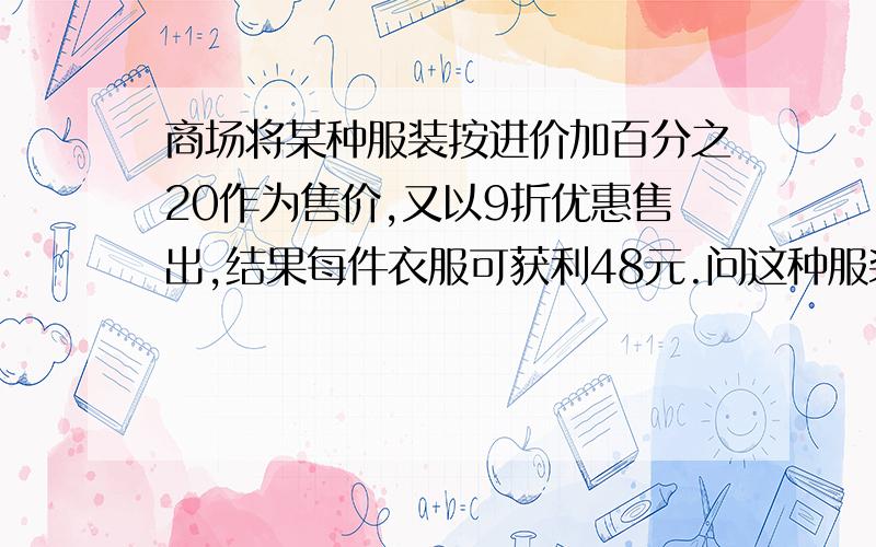 商场将某种服装按进价加百分之20作为售价,又以9折优惠售出,结果每件衣服可获利48元.问这种服装的进价是少元?