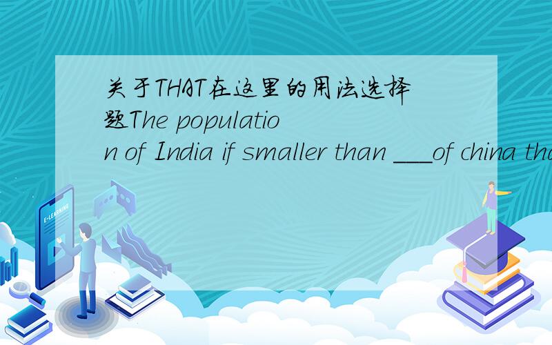 关于THAT在这里的用法选择题The population of India if smaller than ___of china that但是为什么呢?为什么不是IT