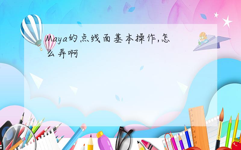 Maya的点线面基本操作,怎么弄啊