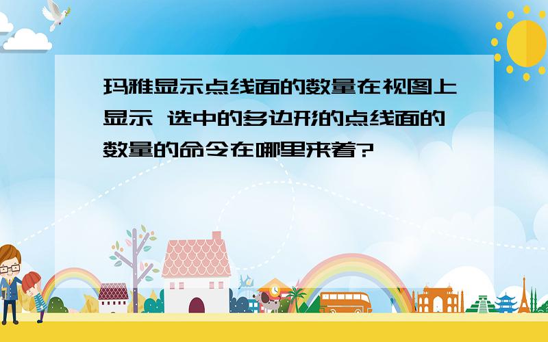 玛雅显示点线面的数量在视图上显示 选中的多边形的点线面的数量的命令在哪里来着?